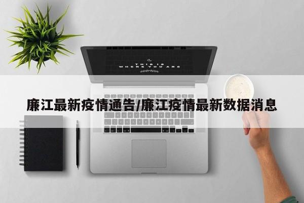 廉江最新疫情通告/廉江疫情最新数据消息