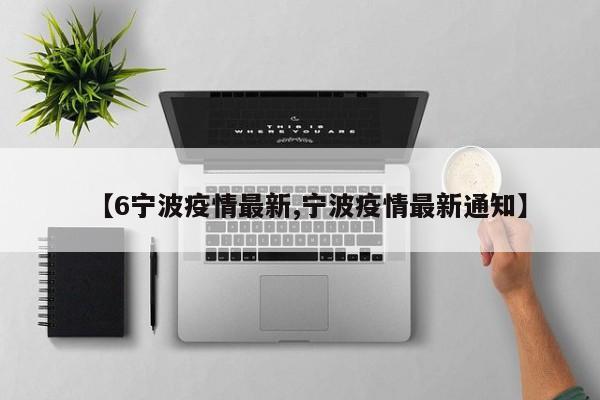 【6宁波疫情最新,宁波疫情最新通知】