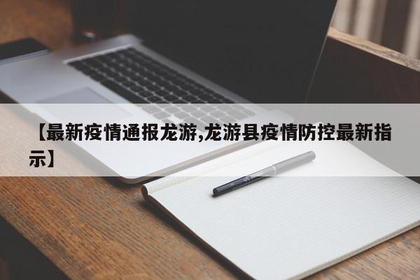 【最新疫情通报龙游,龙游县疫情防控最新指示】