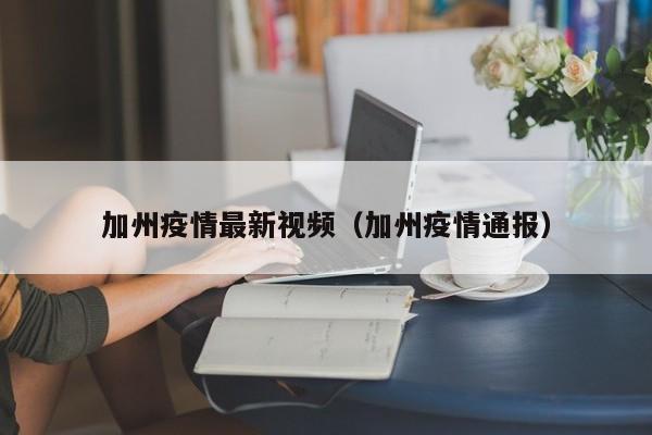 加州疫情最新视频（加州疫情通报）