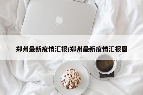 郑州最新疫情汇报/郑州最新疫情汇报图