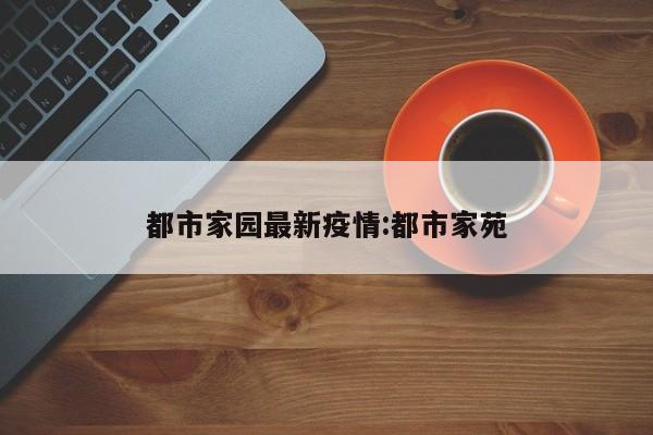 都市家园最新疫情:都市家苑