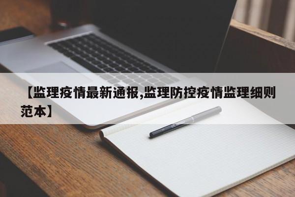【监理疫情最新通报,监理防控疫情监理细则范本】