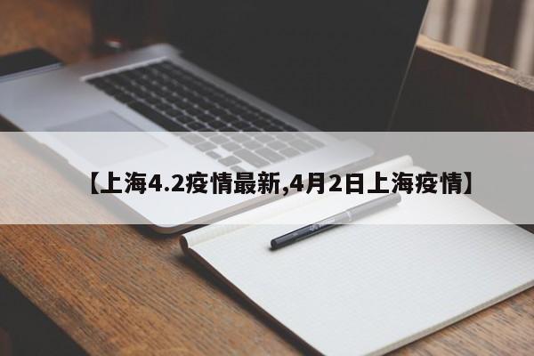 【上海4.2疫情最新,4月2日上海疫情】