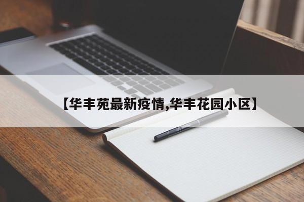 【华丰苑最新疫情,华丰花园小区】