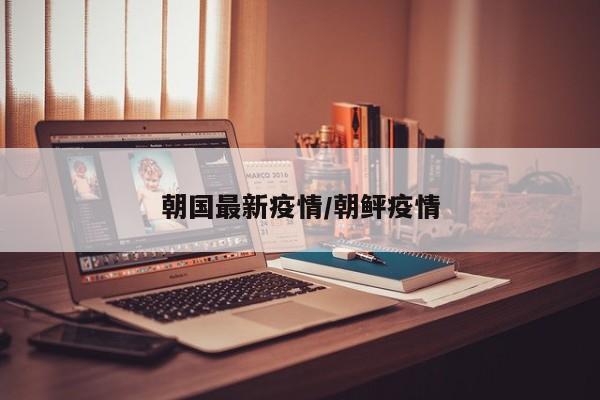 朝国最新疫情/朝鲆疫情