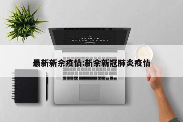 最新新余疫情:新余新冠肺炎疫情