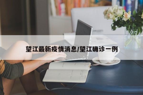 望江最新疫情消息/望江确诊一例