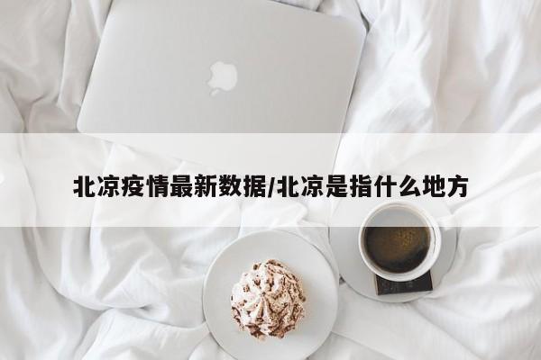 北凉疫情最新数据/北凉是指什么地方