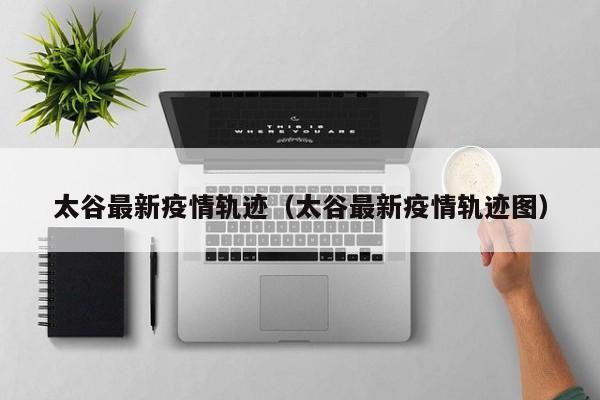 太谷最新疫情轨迹（太谷最新疫情轨迹图）