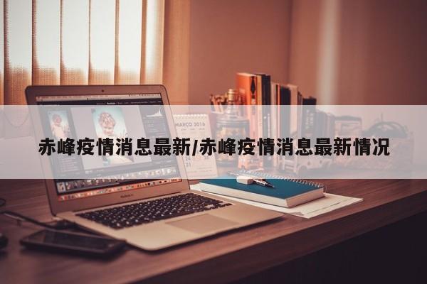赤峰疫情消息最新/赤峰疫情消息最新情况