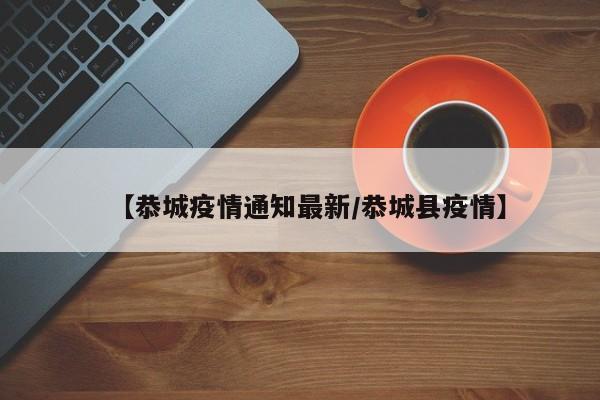 【恭城疫情通知最新/恭城县疫情】