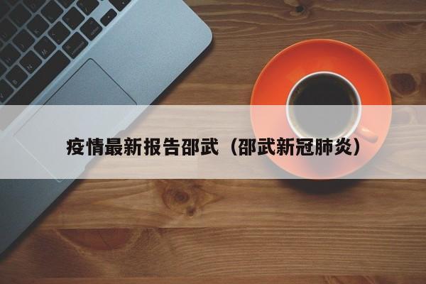疫情最新报告邵武（邵武新冠肺炎）