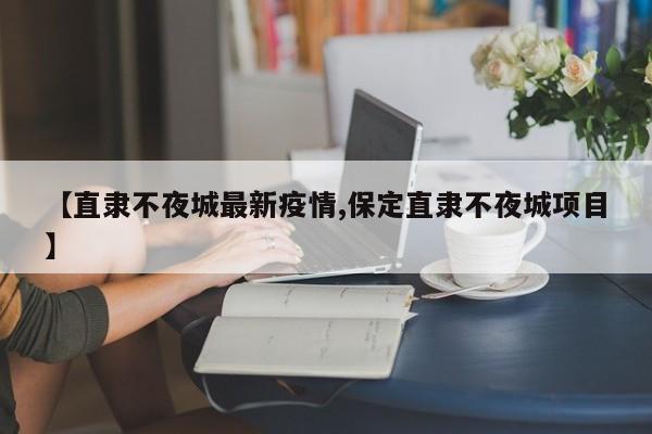 【直隶不夜城最新疫情,保定直隶不夜城项目】