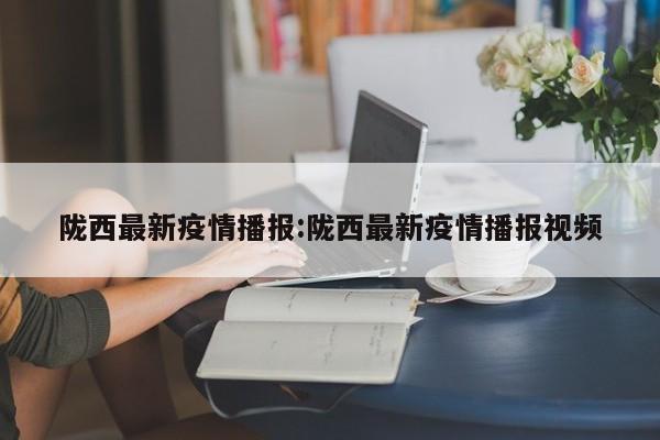 陇西最新疫情播报:陇西最新疫情播报视频