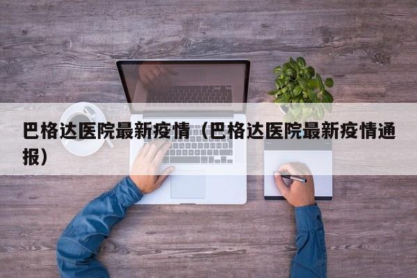 巴格达医院最新疫情（巴格达医院最新疫情通报）