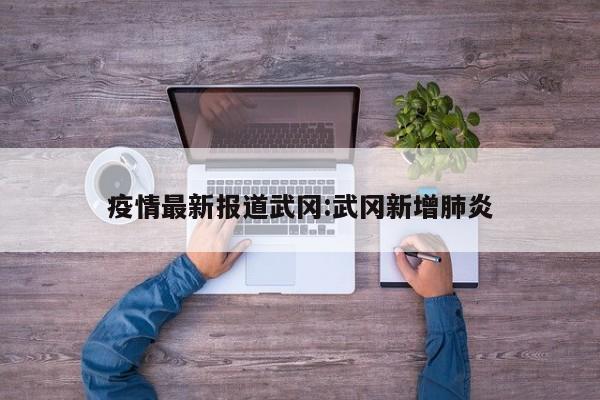 疫情最新报道武冈:武冈新增肺炎