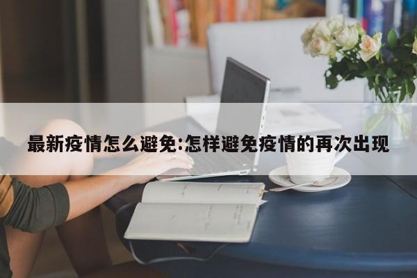 最新疫情怎么避免:怎样避免疫情的再次出现