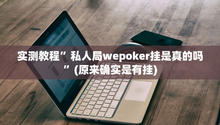 实测教程”wepoker德州局辅助透视挂教程”(原来确实是有挂)