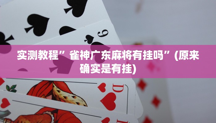 实测教程”雀神广东麻将有挂吗”(原来确实是有挂)