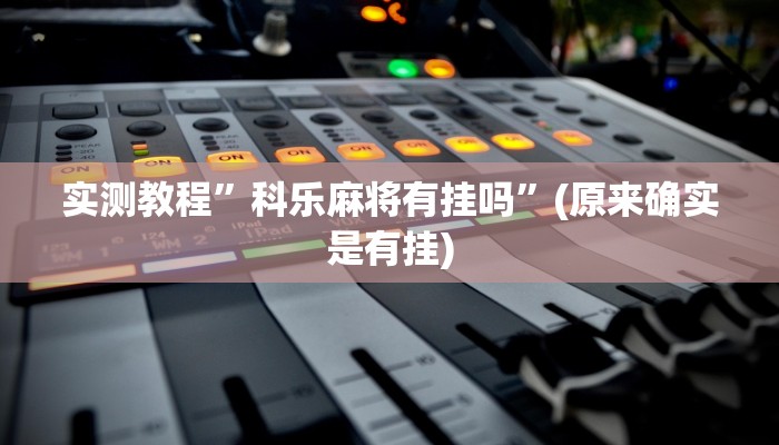实测教程”科乐麻将有挂吗”(原来确实是有挂)