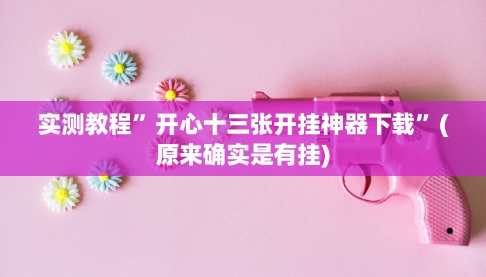 实测教程”开心十三张开挂神器下载”(原来确实是有挂)