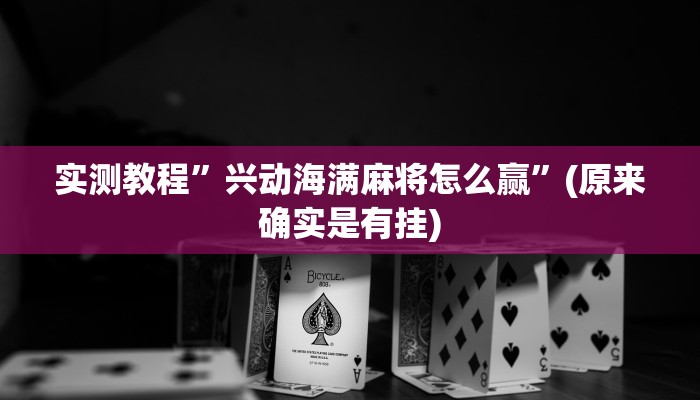 实测教程”兴动海满麻将怎么赢”(原来确实是有挂)