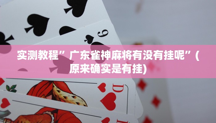 实测教程”广东雀神麻将有没有挂呢”(原来确实是有挂)