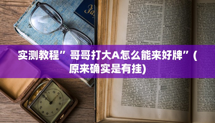 实测教程”哥哥打大A怎么能来好牌”(原来确实是有挂)