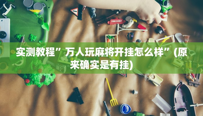 实测教程”万人玩麻将开挂怎么样”(原来确实是有挂)