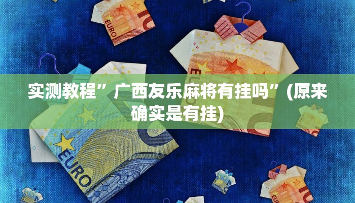 实测教程”广西友乐麻将有挂吗”(原来确实是有挂)