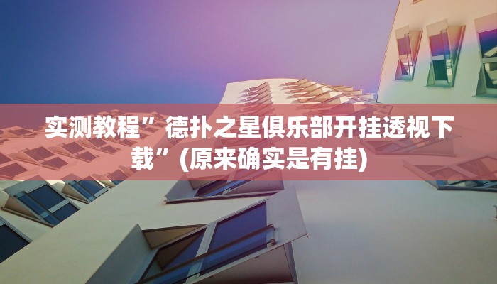实测教程”德扑之星俱乐部开挂透视下载”(原来确实是有挂)