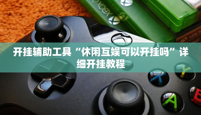 开挂辅助工具“休闲互娱可以开挂吗”详细开挂教程