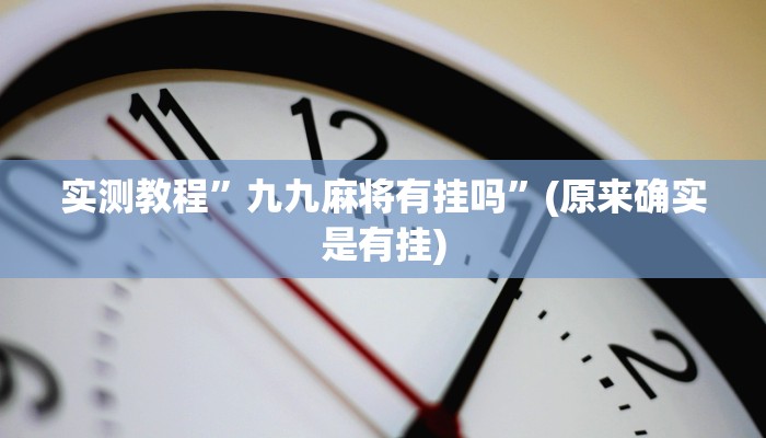 实测教程”九九麻将有挂吗”(原来确实是有挂)