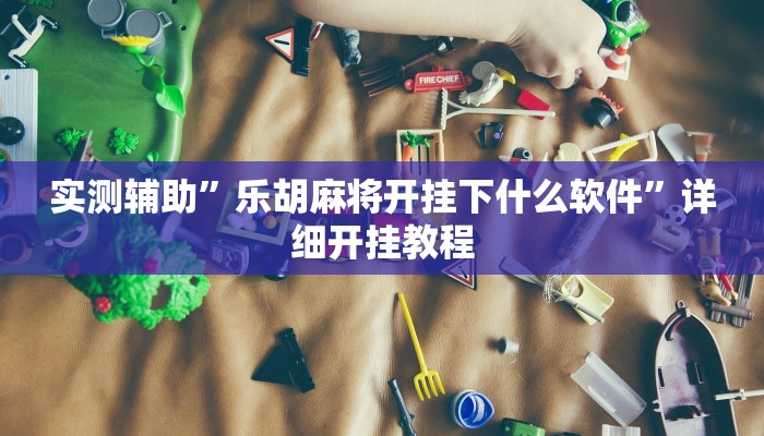 实测辅助”乐胡麻将开挂下什么软件”详细开挂教程