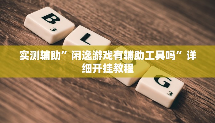 实测辅助”闲逸游戏有辅助工具吗”详细开挂教程