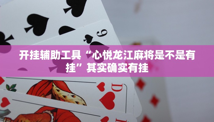 开挂辅助工具“心悦龙江麻将是不是有挂”其实确实有挂