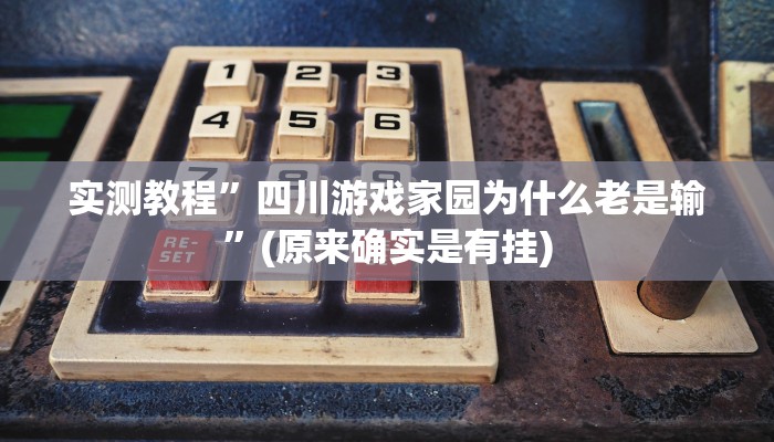 实测教程”四川游戏家园为什么老是输”(原来确实是有挂)