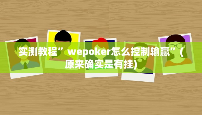 实测教程”wepoker怎么控制输赢”(原来确实是有挂)