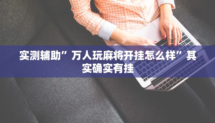 实测辅助”万人玩麻将开挂怎么样”其实确实有挂