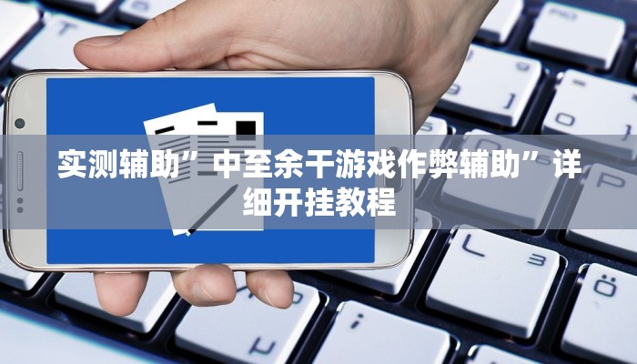 实测辅助”中至余干游戏作弊辅助”详细开挂教程