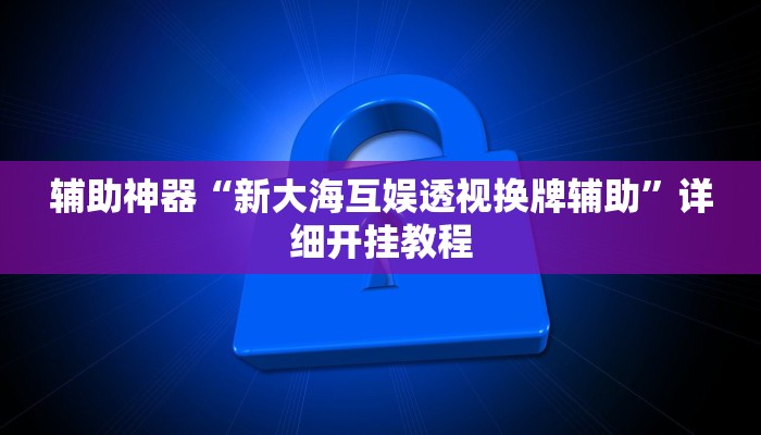 辅助神器“新大海互娱透视换牌辅助”详细开挂教程