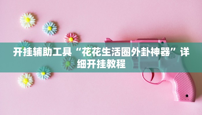开挂辅助工具“花花生活圈外卦神器”详细开挂教程