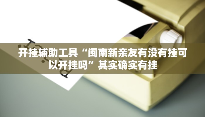 开挂辅助工具“闽南新亲友有没有挂可以开挂吗”其实确实有挂