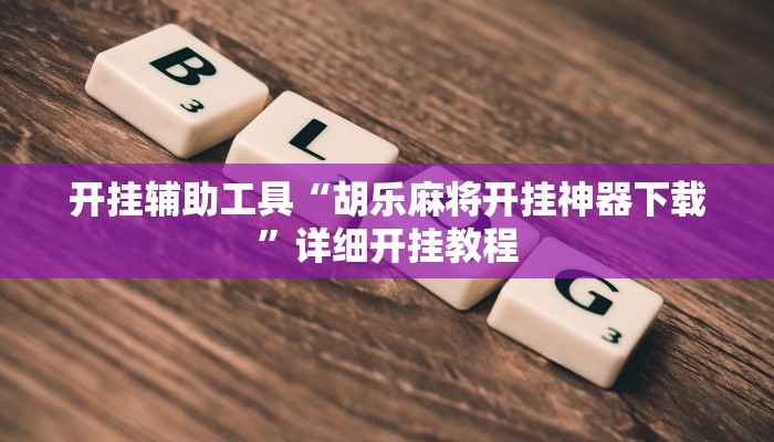 开挂辅助工具“胡乐麻将开挂神器下载”详细开挂教程