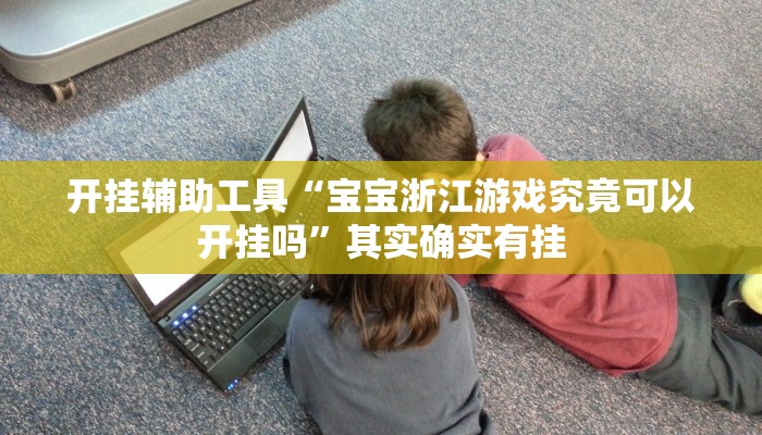 开挂辅助工具“宝宝浙江游戏究竟可以开挂吗”其实确实有挂