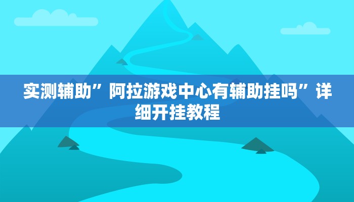 实测辅助”阿拉游戏中心有辅助挂吗”详细开挂教程