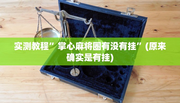 实测教程”掌心麻将圈有没有挂”(原来确实是有挂)