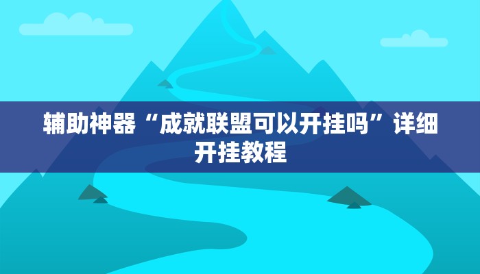 辅助神器“成就联盟可以开挂吗”详细开挂教程