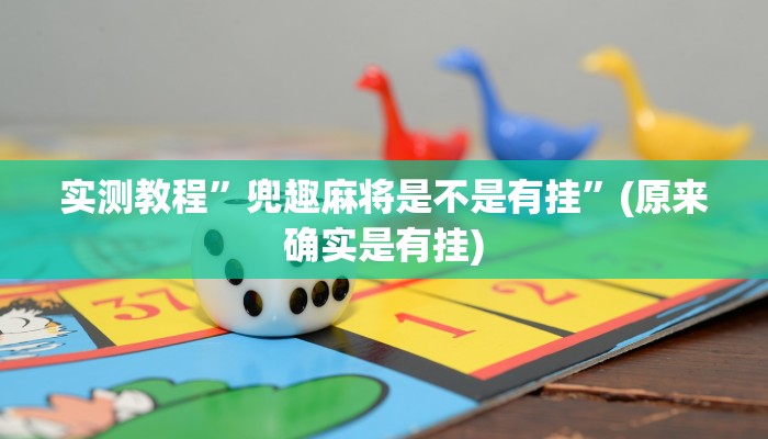 实测教程”兜趣麻将是不是有挂”(原来确实是有挂)